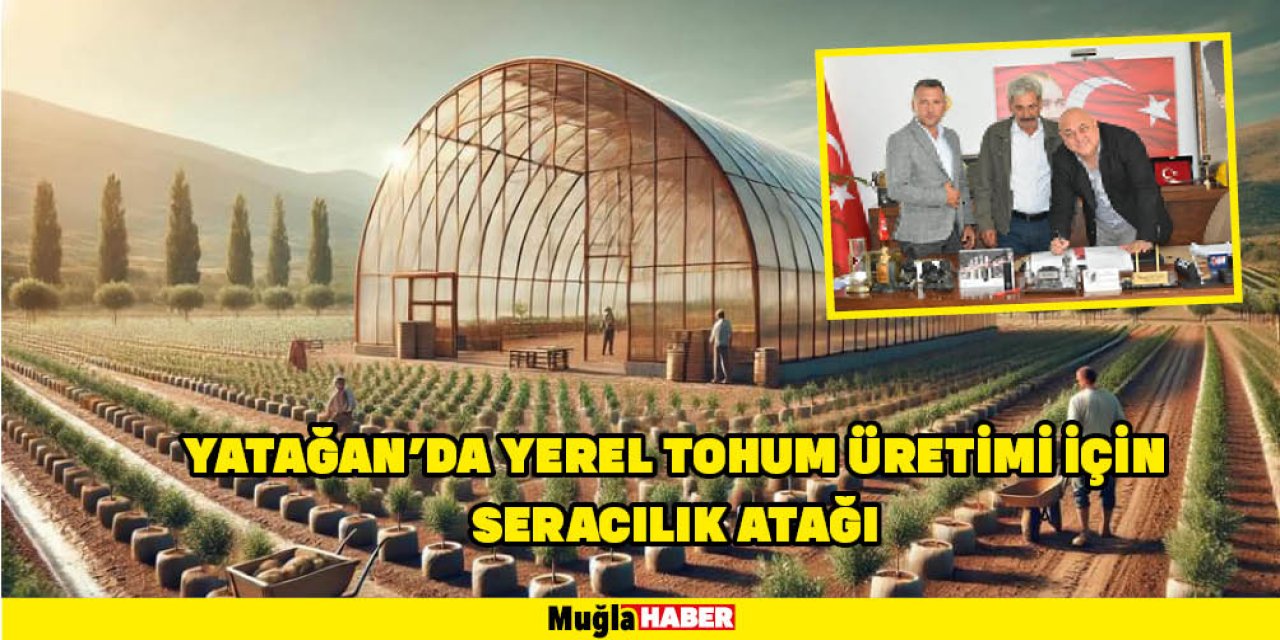 YATAĞAN’DA YEREL TOHUM ÜRETİMİ İÇİN SERACILIK ATAĞI