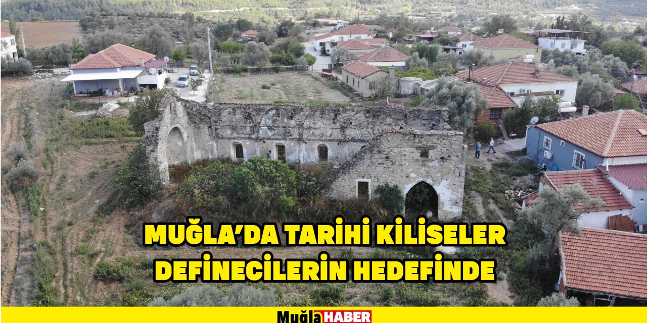 YATAĞAN'DA TARİHİ KİLİSELER DEFİNECİLERİN HEDEFİNDE