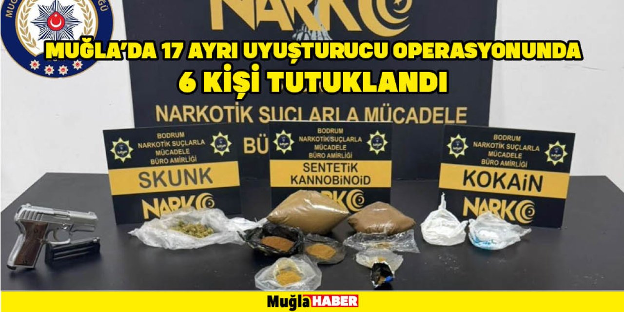 MUĞLA’DA 17 AYRI UYUŞTURUCU OPERASYONUNDA 6 KİŞİ TUTUKLANDI