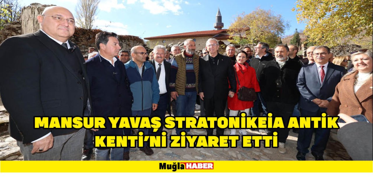 MANSUR YAVAŞ STRATONİKEİA ANTİK KENTİ’Nİ ZİYARET ETTİ