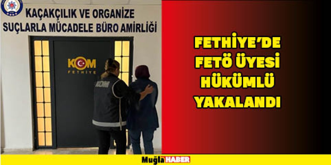 FETHİYE'DE FETÖ ÜYESİ HÜKÜMLÜ YAKALANDI