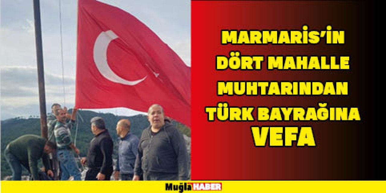 MARMARİS’İN DÖRT MAHALLE MUHTARINDAN TÜRK BAYRAĞINA VEFA