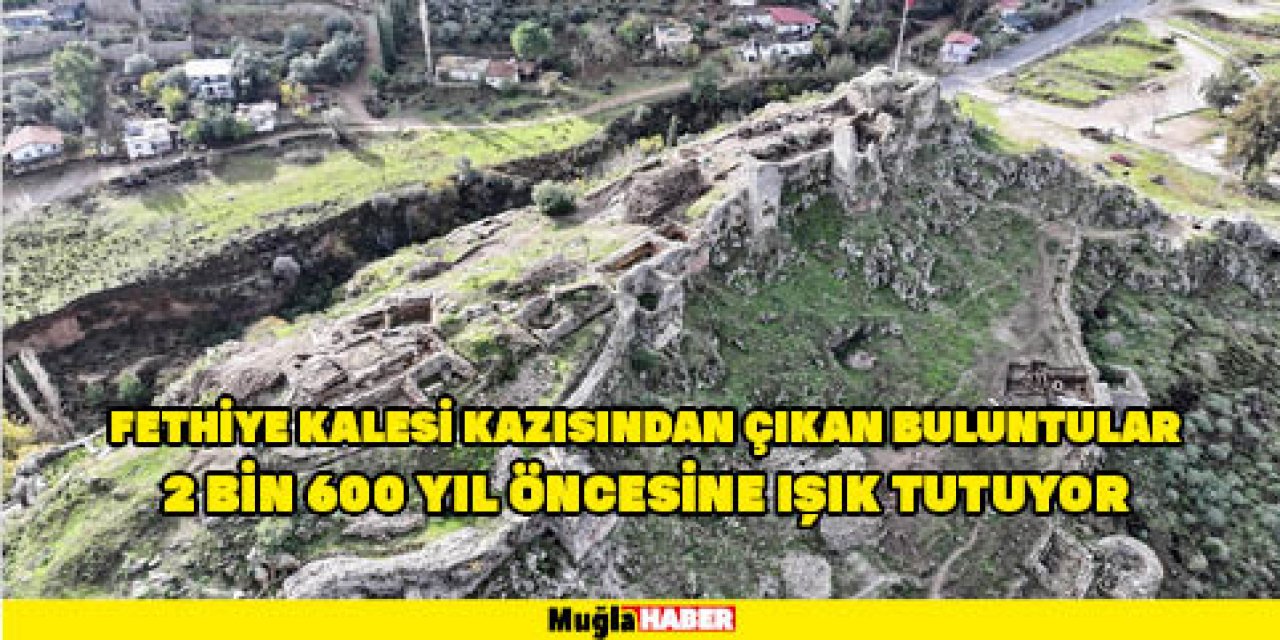 FETHİYE KALESİ KAZISINDAN ÇIKAN BULUNTULAR 2 BİN 600 YIL ÖNCESİNE IŞIK TUTUYOR