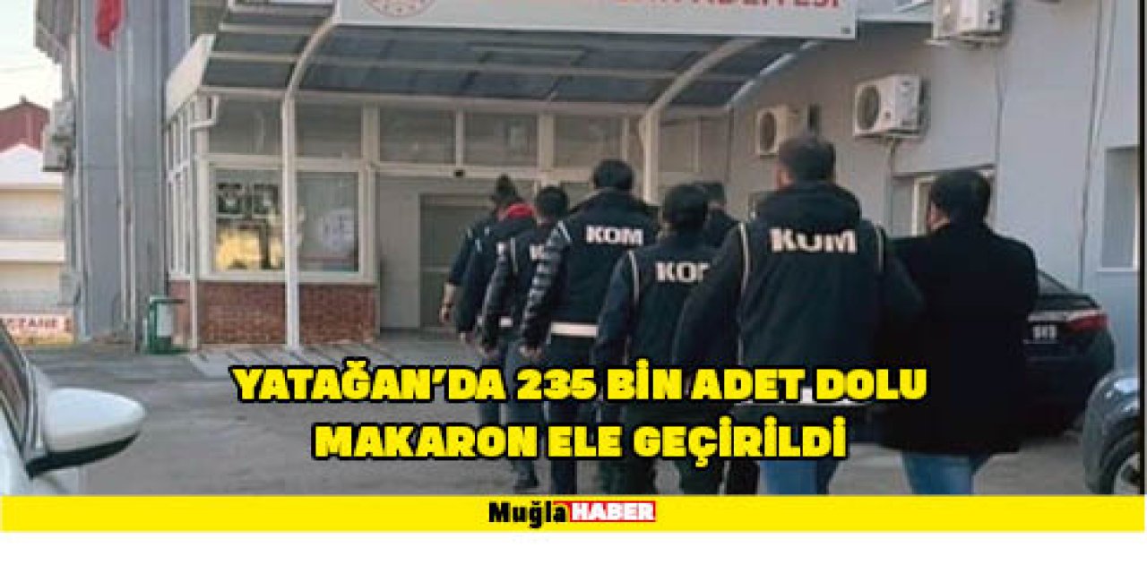 Yatağan’da 235 bin adet dolu Makaron ele geçirildi