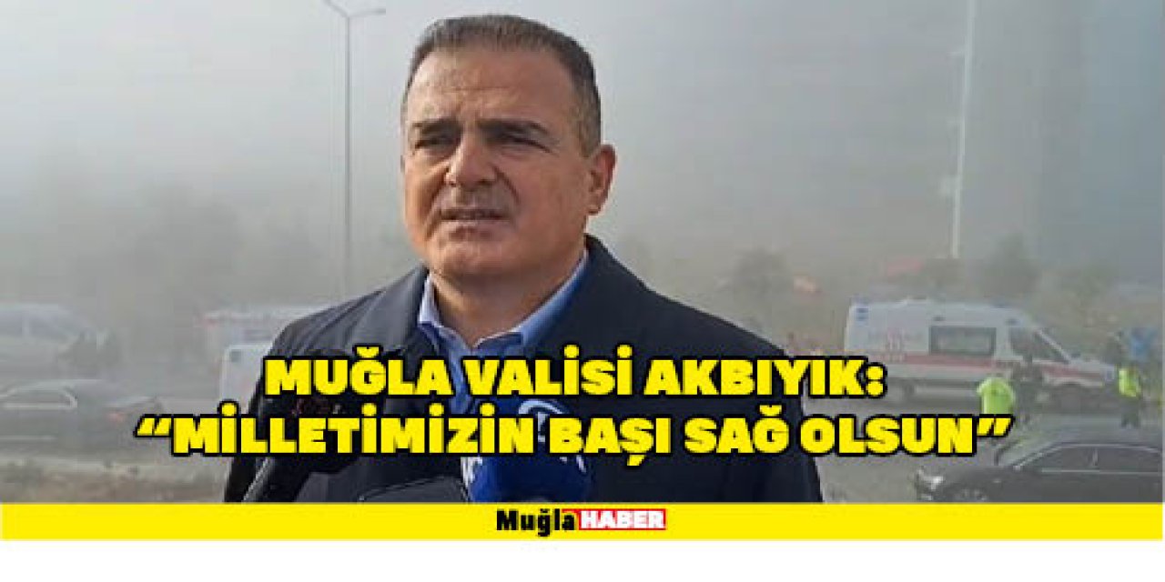 Muğla Valisi Akbıyık: “Milletimizin başı sağ olsun”