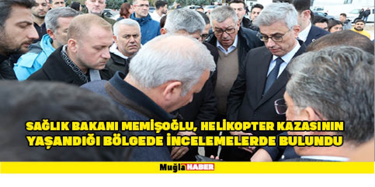 SAĞLIK BAKANI MEMİŞOĞLU, HELİKOPTER KAZASININ YAŞANDIĞI BÖLGEDE İNCELEMELERDE BULUNDU