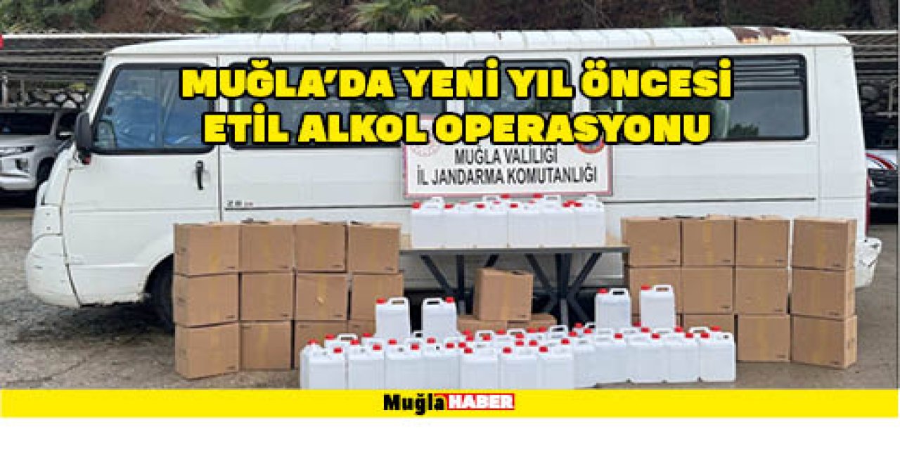 Muğla’da yeni yıl öncesi etil alkol operasyonu