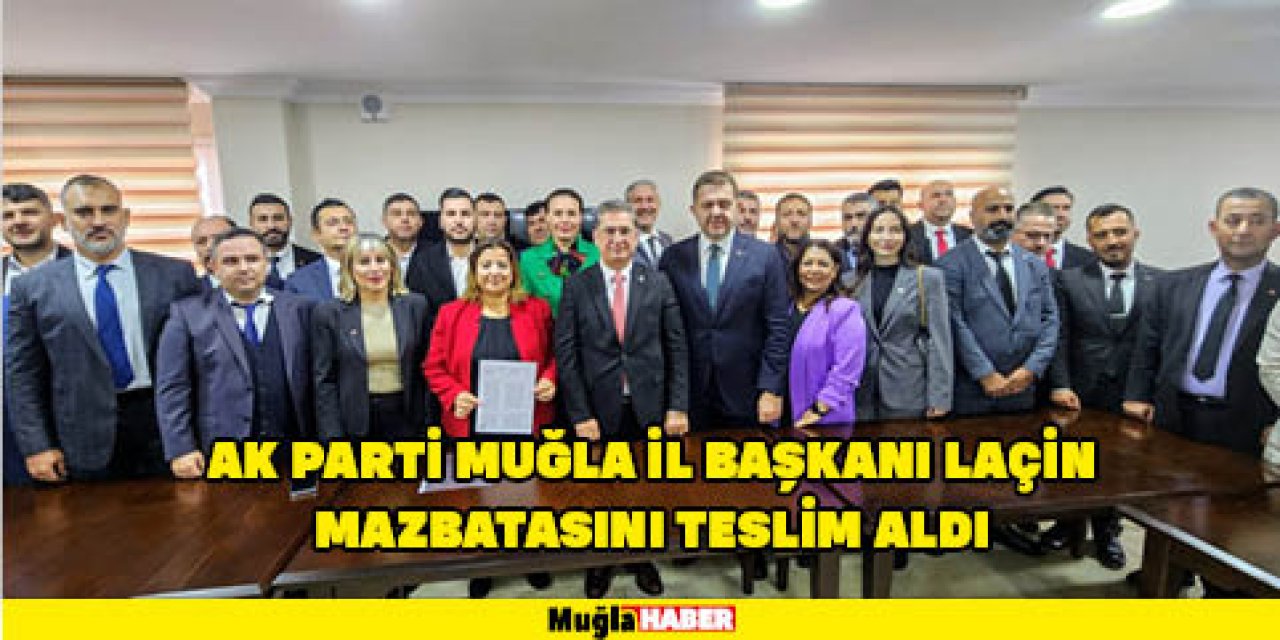 AK PARTİ MUĞLA İL BAŞKANI LAÇİN MAZBATASINI TESLİM ALDI