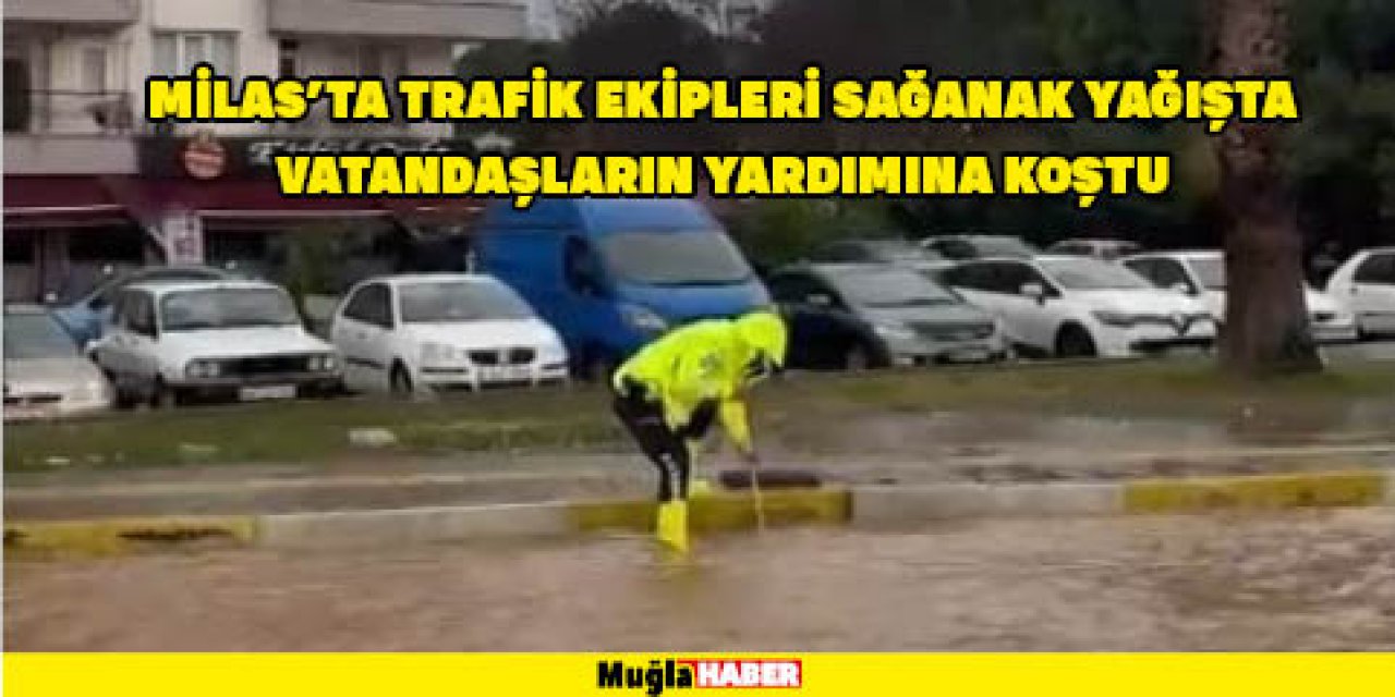 MİLAS’TA TRAFİK EKİPLERİ SAĞANAK YAĞIŞTA VATANDAŞLARIN YARDIMINA KOŞTU