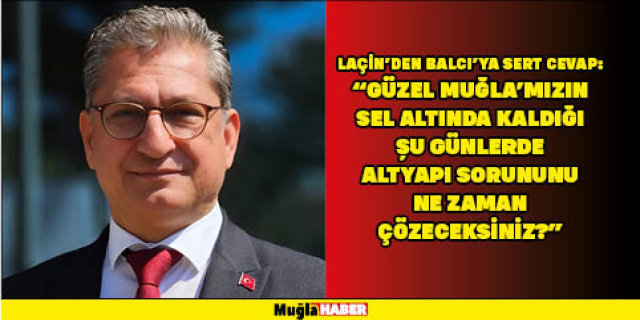 LAÇİN’DEN BALCI’YA SERT CEVAP: “GÜZEL MUĞLA’MIZIN SEL ALTINDA KALDIĞI ŞU GÜNLERDE ALTYAPI SORUNUNU NE ZAMAN ÇÖZECEKSİNİZ?”