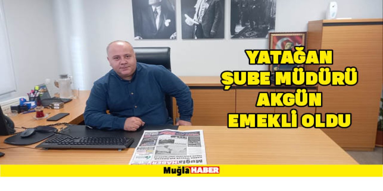 YATAĞAN ŞUBE MÜDÜRÜ AKGÜN EMEKLİ OLDU