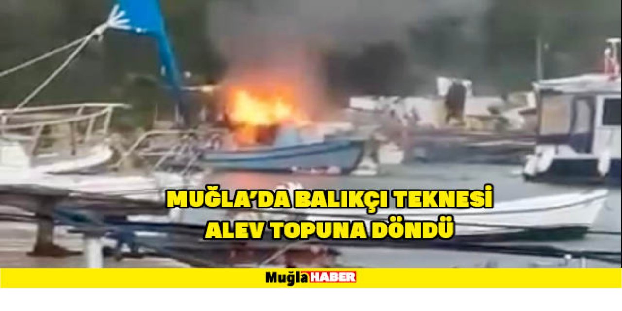 MUĞLA’DA BALIKÇI TEKNESİ ALEV TOPUNA DÖNDÜ