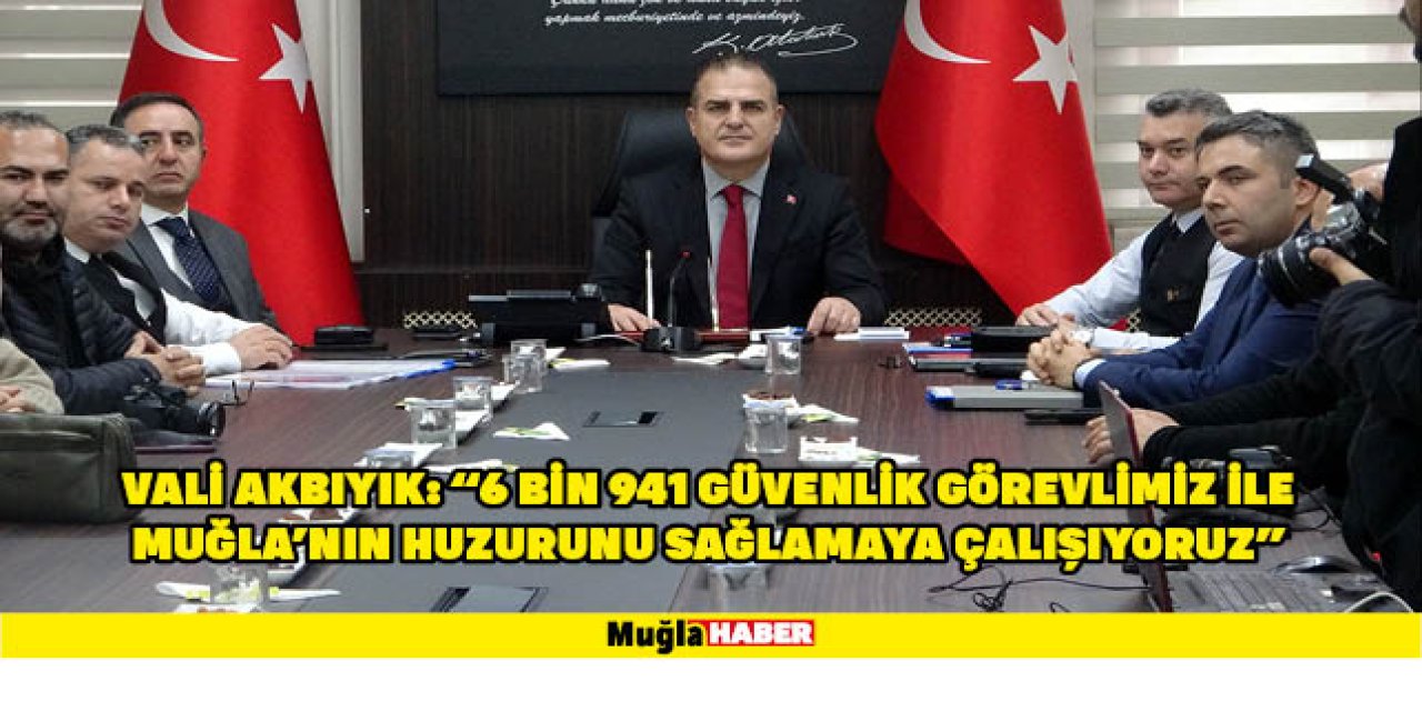 VALİ AKBIYIK: "6 BİN 941 GÜVENLİK GÖREVLİMİZ İLE MUĞLA'NIN HUZURUNU SAĞLAMAYA ÇALIŞIYORUZ"