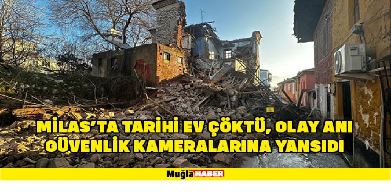 MİLAS’TA TARİHİ EV ÇÖKTÜ, OLAY ANI GÜVENLİK KAMERALARINA YANSIDI