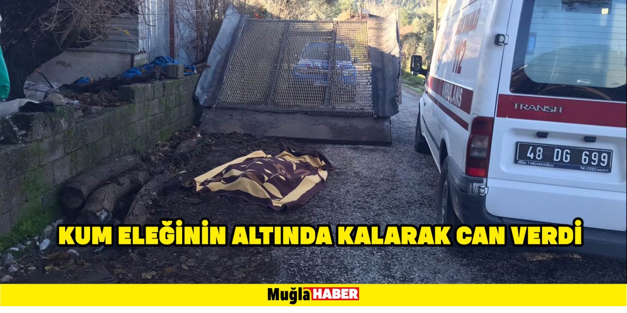 SEYDİKEMER’DE KUM ELEĞİNİN ALTINDA KALARAK CAN VERDİ