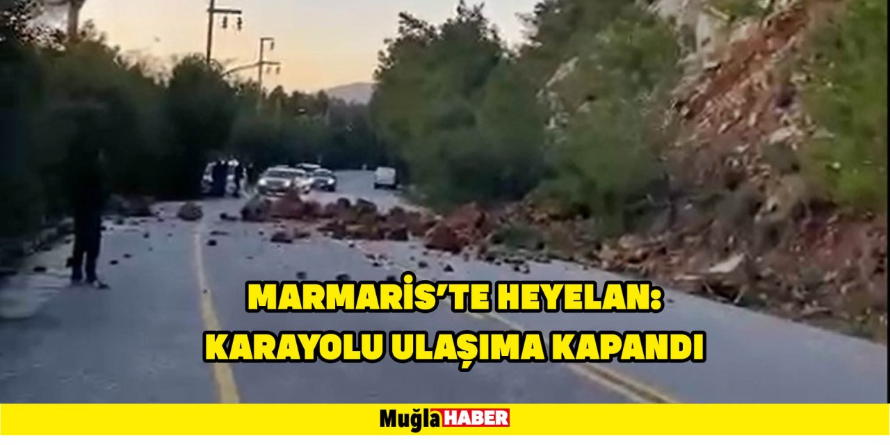 MARMARİS'TE HEYELAN: KARAYOLU ULAŞIMA KAPANDI