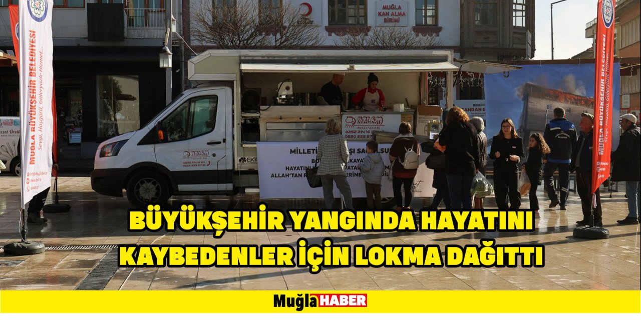 BÜYÜKŞEHİR YANGINDA HAYATINI KAYBEDENLER İÇİN LOKMA DAĞITTI