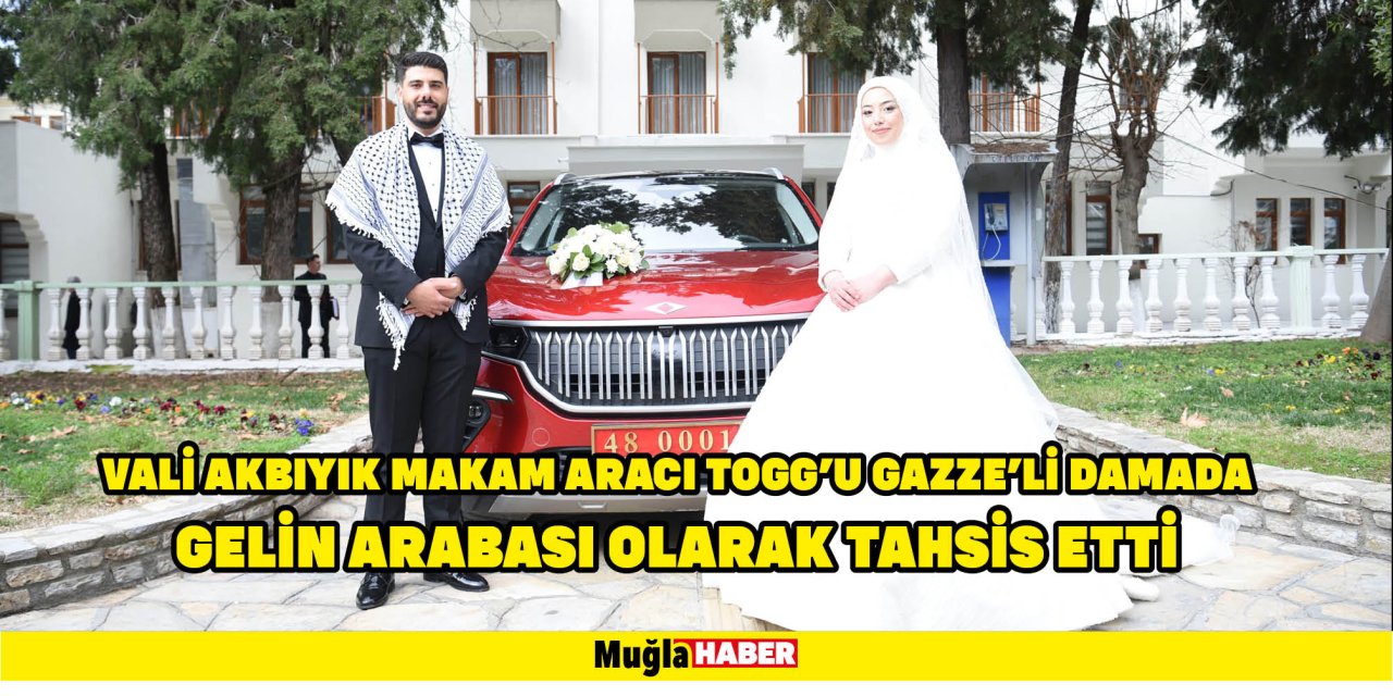 VALİ AKBIYIK MAKAM ARACI TOGG'U GAZZE'Lİ DAMADA GELİN ARABASI OLARAK TAHSİS ETTİ