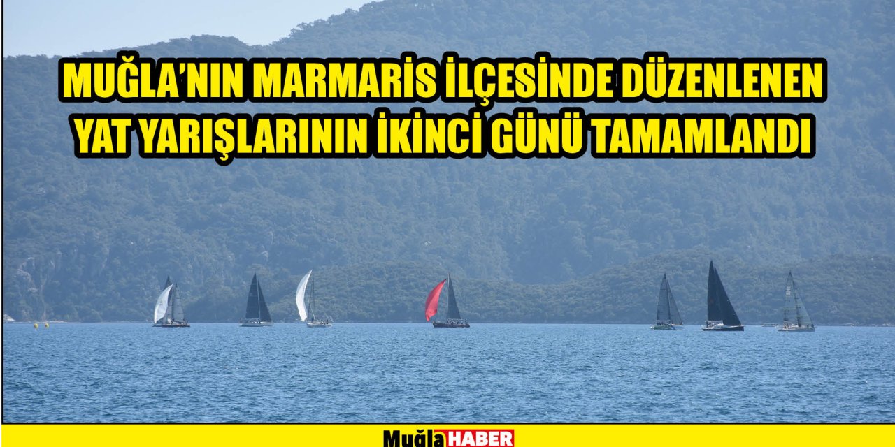 MUĞLA'NIN MARMARİS İLÇESİNDE DÜZENLENEN YAT YARIŞLARININ İKİNCİ GÜNÜ TAMAMLANDI