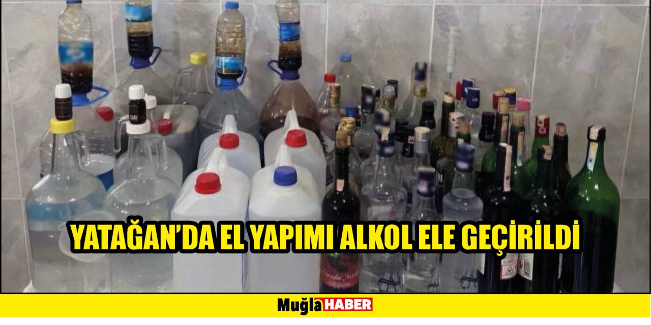 YATAĞAN’DA EL YAPIMI ALKOL ELE GEÇİRİLDİ