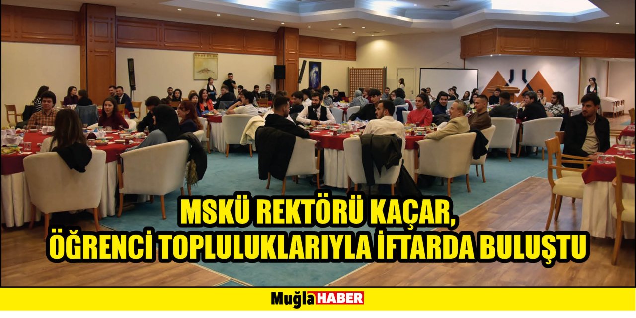 MSKÜ REKTÖRÜ KAÇAR, ÖĞRENCİ TOPLULUKLARIYLA İFTARDA BULUŞTU