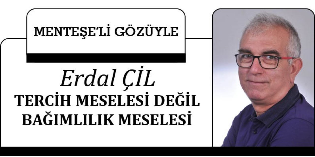 TERCİH MESELESİ DEĞİL BAĞIMLILIK MESELESİ