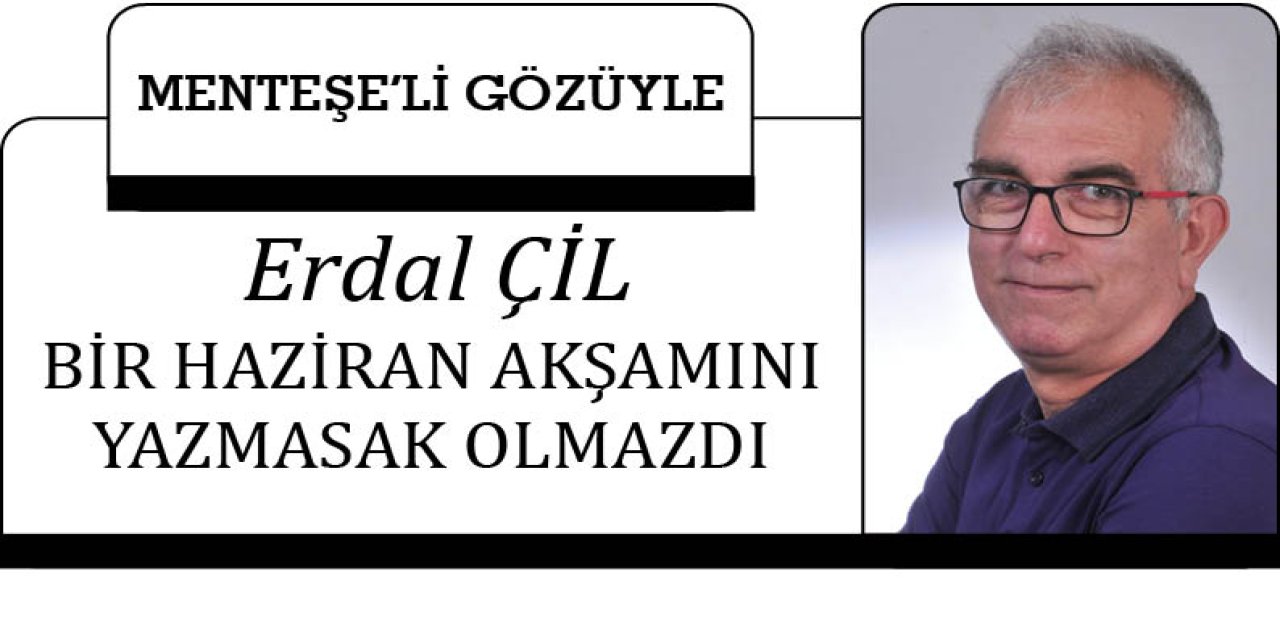 BİR HAZİRAN AKŞAMINI YAZMASAK OLMAZDI