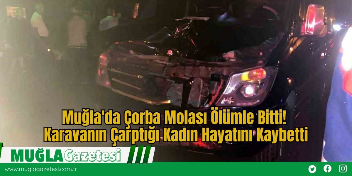 Muğla'da Çorba Molası Ölümle Bitti: Karavanın Çarptığı Kadın Hayatını Kaybetti