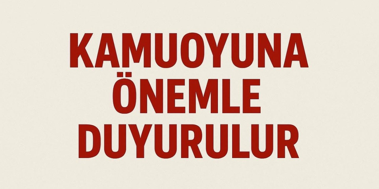 KAMUOYUNA ÖNEMLE DUYURULUR